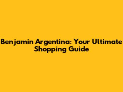 Benjamin Argentina: Your Ultimate Shopping Guide