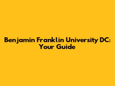 Benjamin Franklin University DC: Your Guide