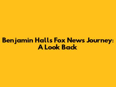 Benjamin Hall's Fox News Journey: A Look Back