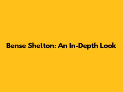 Bense Shelton: An In-Depth Look