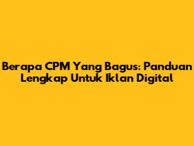 Berapa CPM Yang Bagus: Panduan Lengkap Untuk Iklan Digital