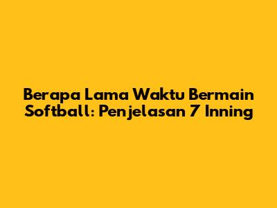 Berapa Lama Waktu Bermain Softball: Penjelasan 7 Inning