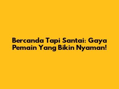 Bercanda Tapi Santai: Gaya Pemain Yang Bikin Nyaman!