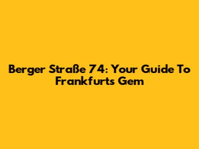 Berger Straße 74: Your Guide To Frankfurt's Gem