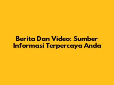 Berita Dan Video: Sumber Informasi Terpercaya Anda