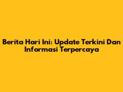 Berita Hari Ini: Update Terkini Dan Informasi Terpercaya