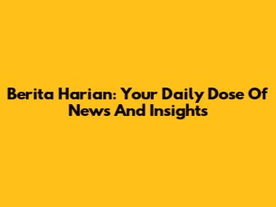 Berita Harian: Your Daily Dose Of News And Insights