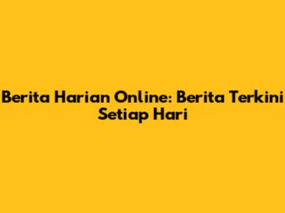 Berita Harian Online: Berita Terkini Setiap Hari