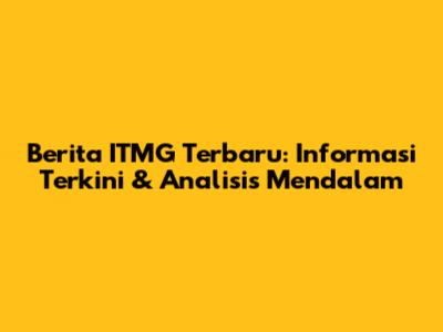 Berita ITMG Terbaru: Informasi Terkini & Analisis Mendalam