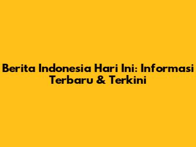 Berita Indonesia Hari Ini: Informasi Terbaru & Terkini