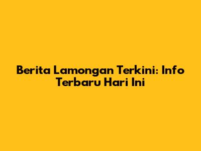 Berita Lamongan Terkini: Info Terbaru Hari Ini