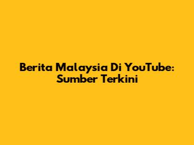 Berita Malaysia Di YouTube: Sumber Terkini