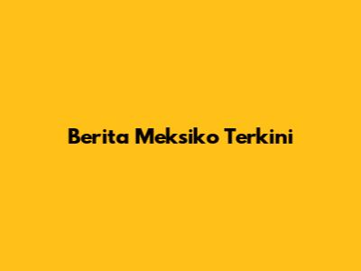 Berita Meksiko Terkini