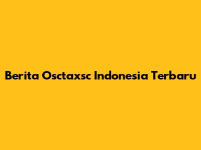 Berita Osctaxsc Indonesia Terbaru