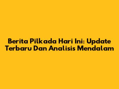 Berita Pilkada Hari Ini: Update Terbaru Dan Analisis Mendalam