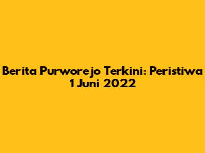Berita Purworejo Terkini: Peristiwa 1 Juni 2022