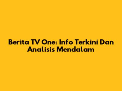 Berita TV One: Info Terkini Dan Analisis Mendalam