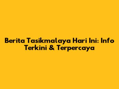 Berita Tasikmalaya Hari Ini: Info Terkini & Terpercaya