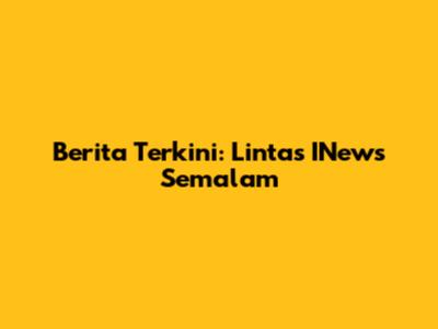 Berita Terkini: Lintas INews Semalam