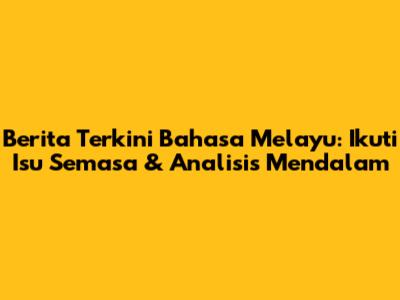 Berita Terkini Bahasa Melayu: Ikuti Isu Semasa & Analisis Mendalam