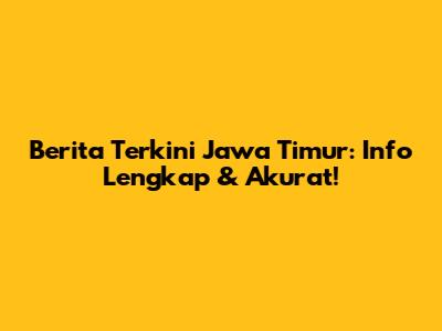 Berita Terkini Jawa Timur: Info Lengkap & Akurat!