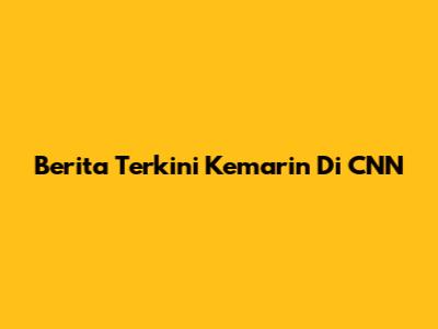 Berita Terkini Kemarin Di CNN