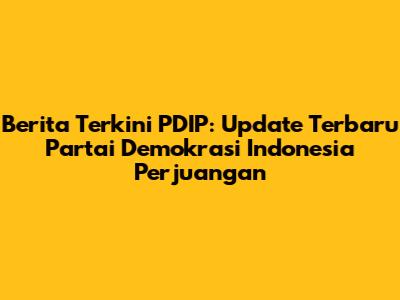 Berita Terkini PDIP: Update Terbaru Partai Demokrasi Indonesia Perjuangan