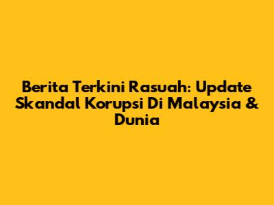 Berita Terkini Rasuah: Update Skandal Korupsi Di Malaysia & Dunia
