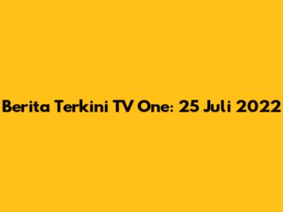 Berita Terkini TV One: 25 Juli 2022