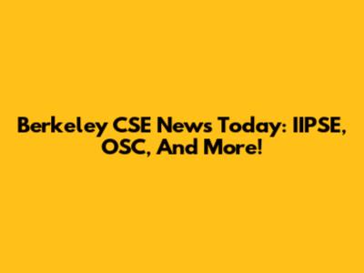 Berkeley CSE News Today: IIPSE, OSC, And More!