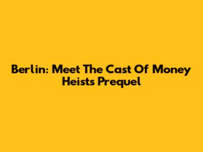 Berlin: Meet The Cast Of Money Heist's Prequel