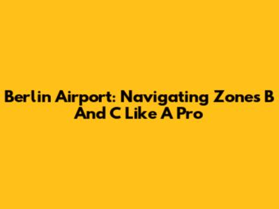 Berlin Airport: Navigating Zones B And C Like A Pro