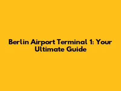 Berlin Airport Terminal 1: Your Ultimate Guide
