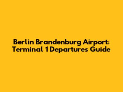 Berlin Brandenburg Airport: Terminal 1 Departures Guide
