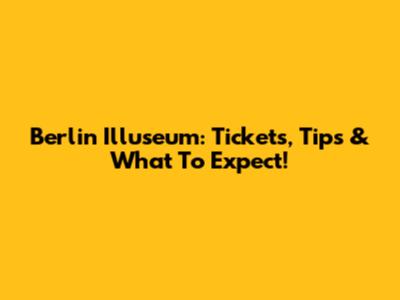 Berlin Illuseum: Tickets, Tips & What To Expect!