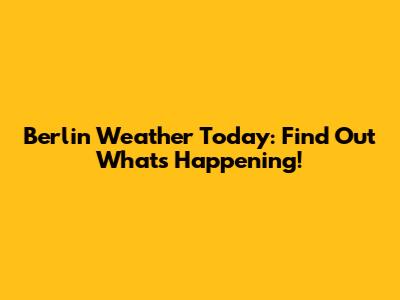 Berlin Weather Today: Find Out What's Happening!