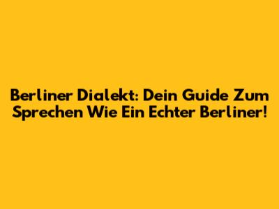 Berliner Dialekt: Dein Guide Zum Sprechen Wie Ein Echter Berliner!