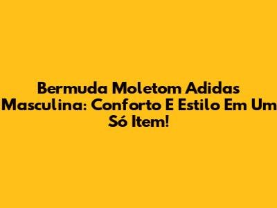 Bermuda Moletom Adidas Masculina: Conforto E Estilo Em Um Só Item!