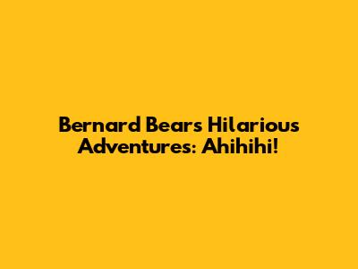 Bernard Bear's Hilarious Adventures: Ahihihi!