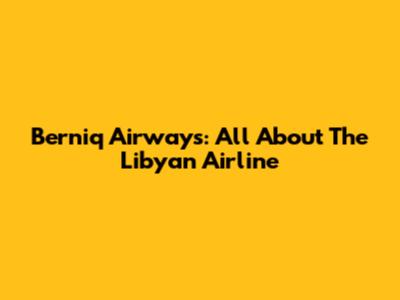 Berniq Airways: All About The Libyan Airline