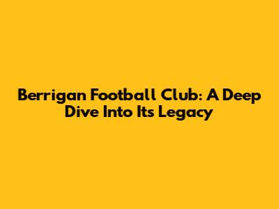 Berrigan Football Club: A Deep Dive Into Its Legacy