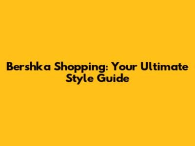 Bershka Shopping: Your Ultimate Style Guide
