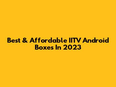 Best & Affordable IITV Android Boxes In 2023
