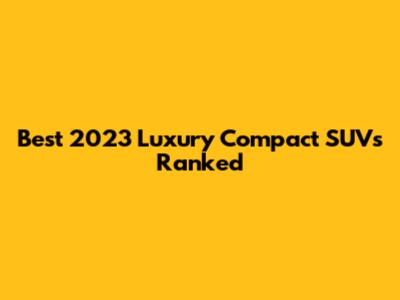 Best 2023 Luxury Compact SUVs Ranked