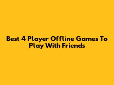 Best 4 Player Offline Games To Play With Friends