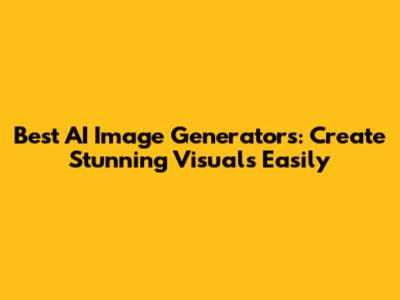 Best AI Image Generators: Create Stunning Visuals Easily