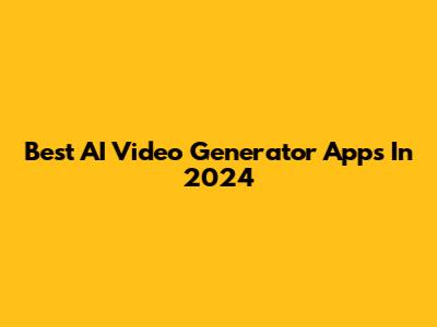 Best AI Video Generator Apps In 2024