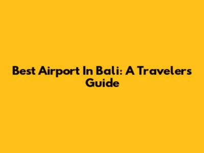 Best Airport In Bali: A Traveler's Guide