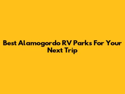 Best Alamogordo RV Parks For Your Next Trip