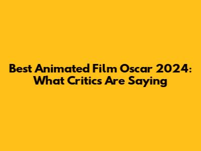 Best Animated Film Oscar 2024: What Critics Are Saying